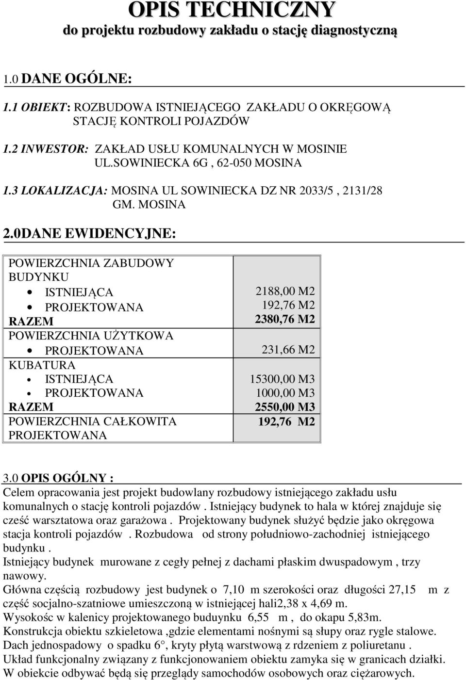 0DANE EWIDENCYJNE: POWIERZCHNIA ZABUDOWY BUDYNKU ISTNIEJĄCA PROJEKTOWANA RAZEM 2188,00 M2 192,76 M2 2380,76 M2 POWIERZCHNIA UŻYTKOWA PROJEKTOWANA 231,66 M2 KUBATURA ISTNIEJĄCA PROJEKTOWANA RAZEM