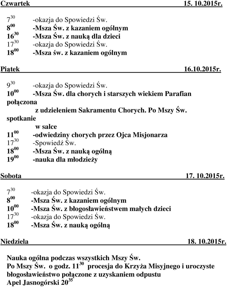 spotkanie w salce 11 00 -odwiedziny chorych przez Ojca Misjonarza 17 30 -Spowiedź Św. 18 00 -Msza Św. z nauką ogólną 19 00 -nauka dla młodzieży Sobota 17. 10.2015r. 7 30 -okazja do Spowiedzi Św.