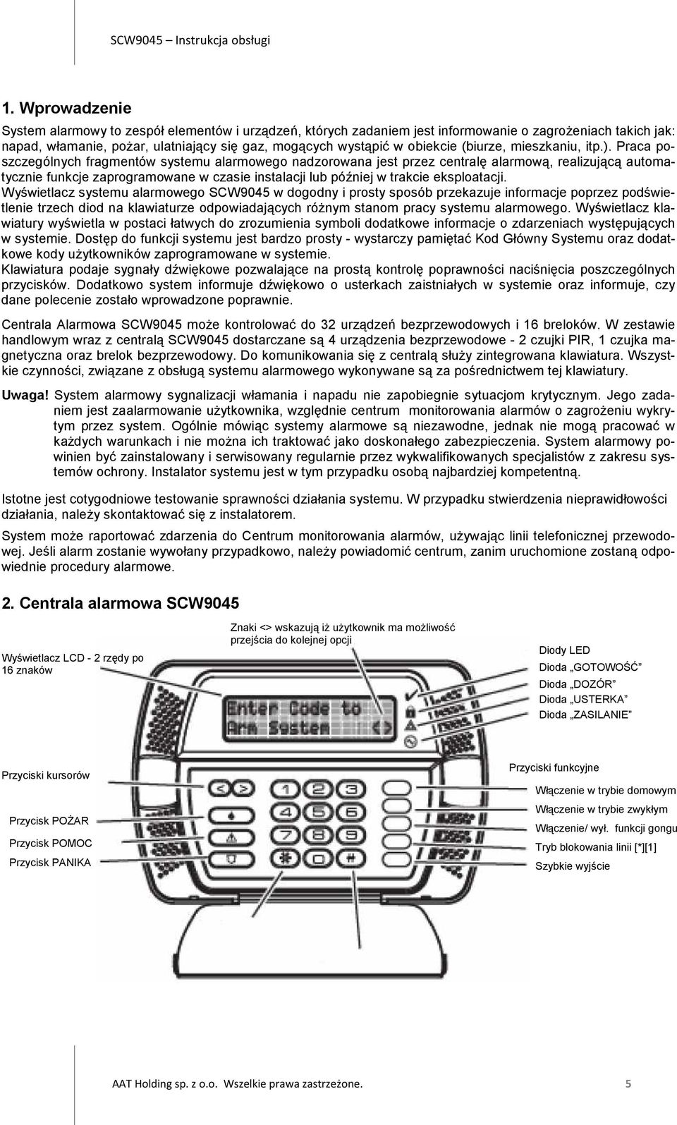 Praca poszczególnych fragmentów systemu alarmowego nadzorowana jest przez centralę alarmową, realizującą automatycznie funkcje zaprogramowane w czasie instalacji lub później w trakcie eksploatacji.