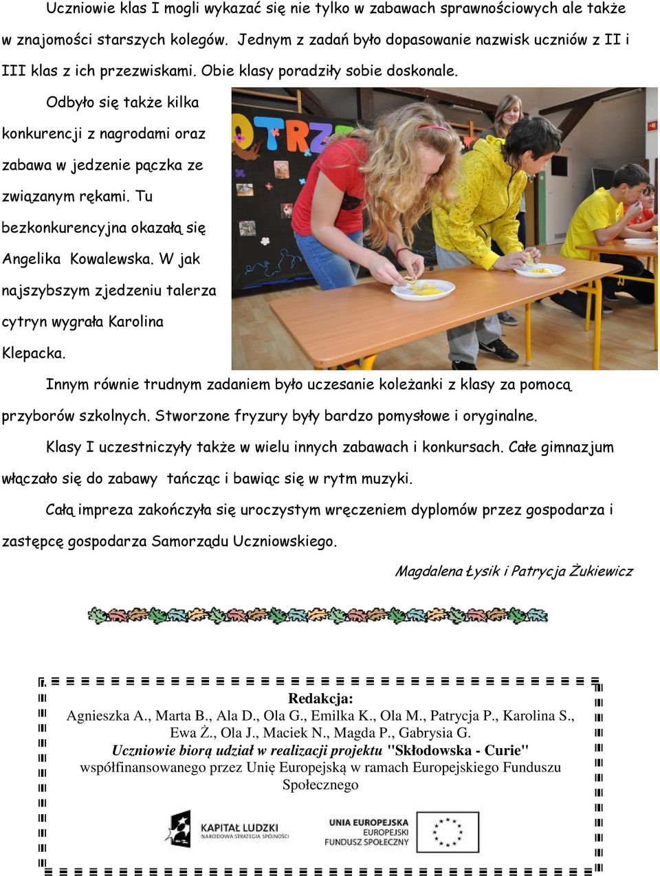 W jak najszybszym zjedzeniu talerza cytryn wygrała Karolina Klepacka. Innym równie trudnym zadaniem było uczesanie koleżanki z klasy za pomocą przyborów szkolnych.