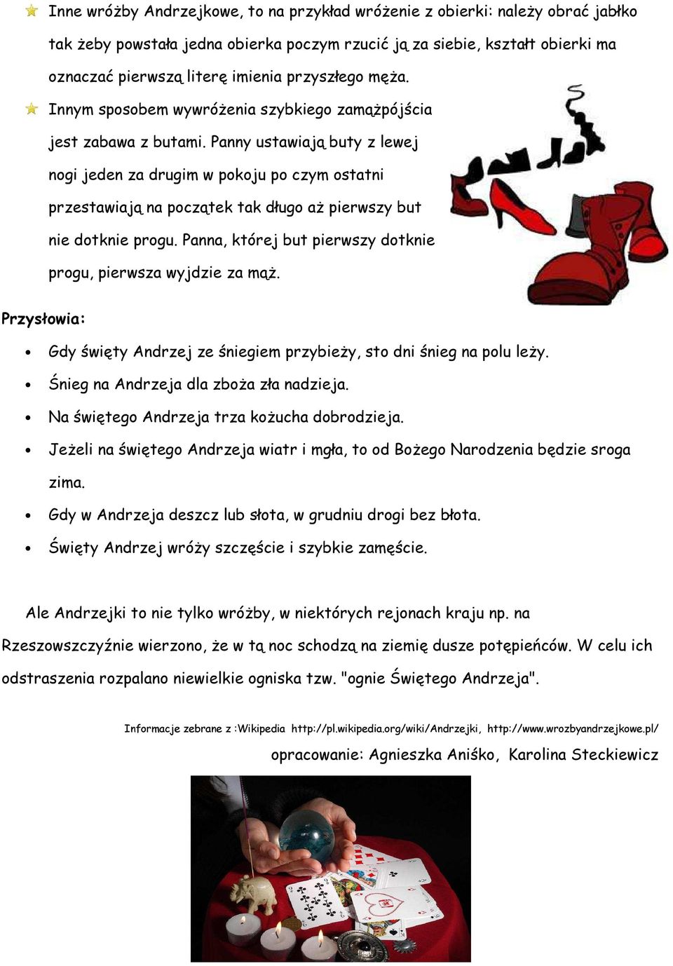 Panny ustawiają buty z lewej nogi jeden za drugim w pokoju po czym ostatni przestawiają na początek tak długo aż pierwszy but nie dotknie progu.