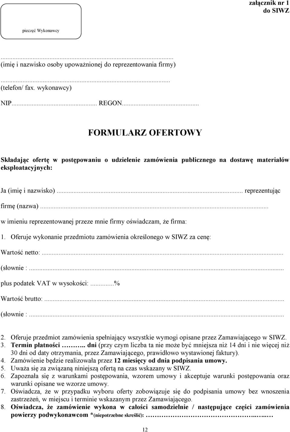 .. w imieniu reprezentowanej przeze mnie firmy oświadczam, że firma: 1. Oferuje wykonanie przedmiotu zamówienia określonego w SIWZ za cenę: Wartość netto:... (słownie :... plus podatek VAT w wysokości:.
