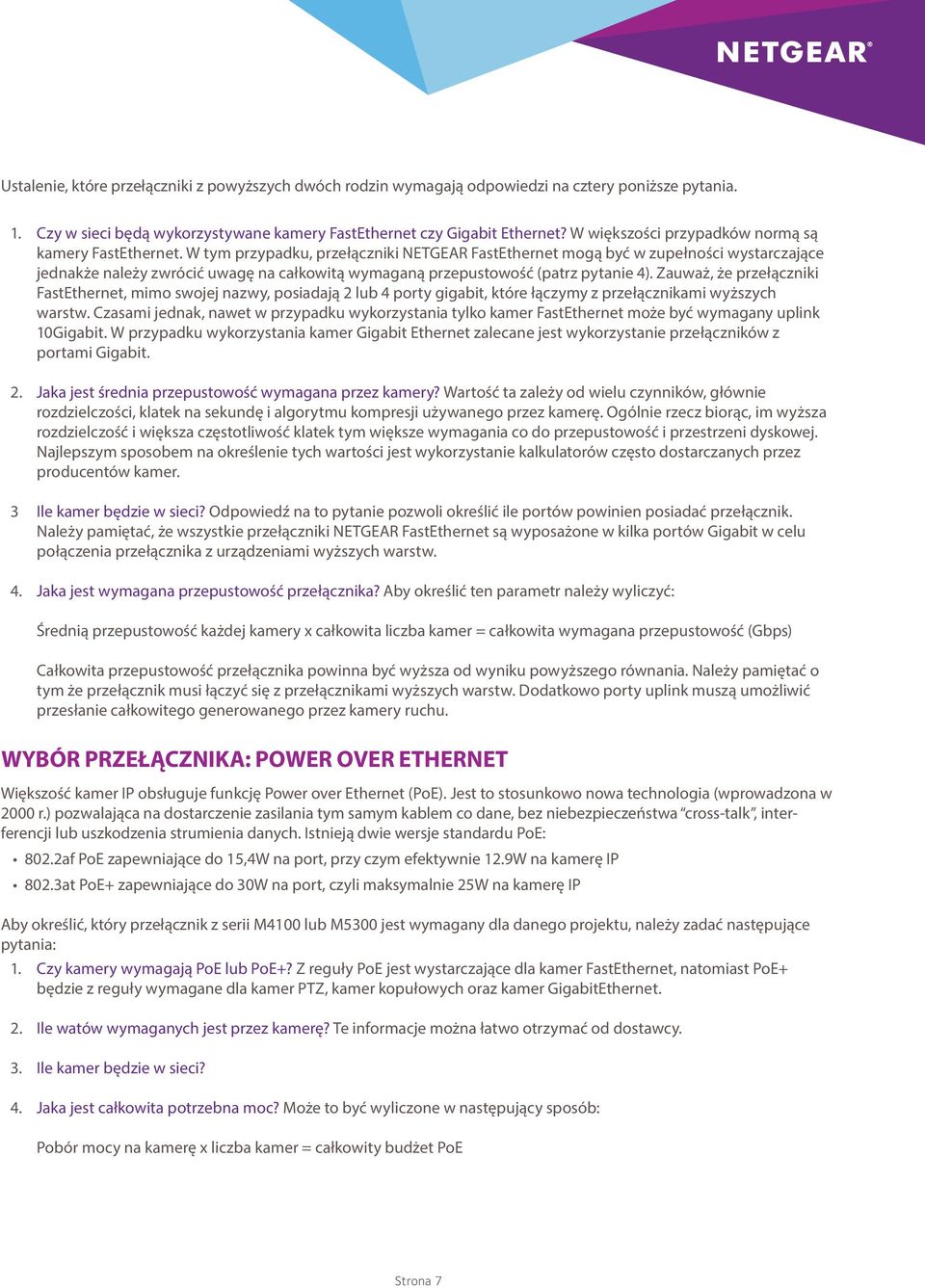 W tym przypadku, przełączniki NETGEAR FastEthernet mogą być w zupełności wystarczające jednakże należy zwrócić uwagę na całkowitą wymaganą przepustowość (patrz pytanie ).
