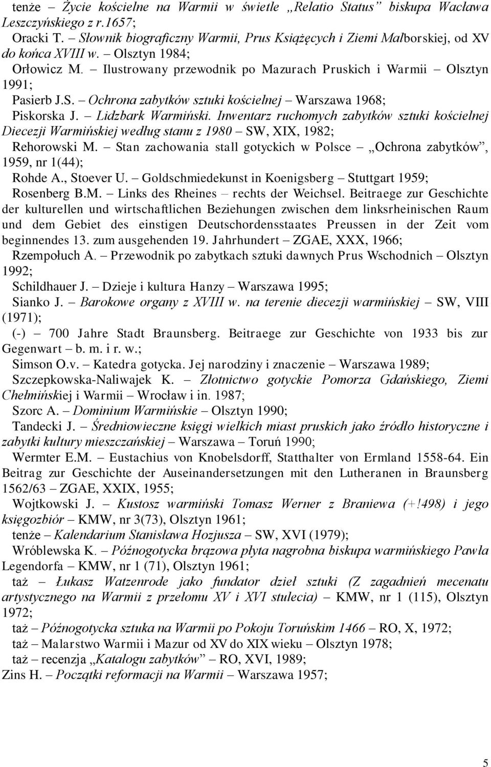 Inwentarz ruchomych zabytków sztuki kościelnej Diecezji Warmińskiej według stanu z 1980 SW, XIX, 1982; Rehorowski M. Stan zachowania stall gotyckich w Polsce Ochrona zabytków, 1959, nr 1(44); Rohde A.