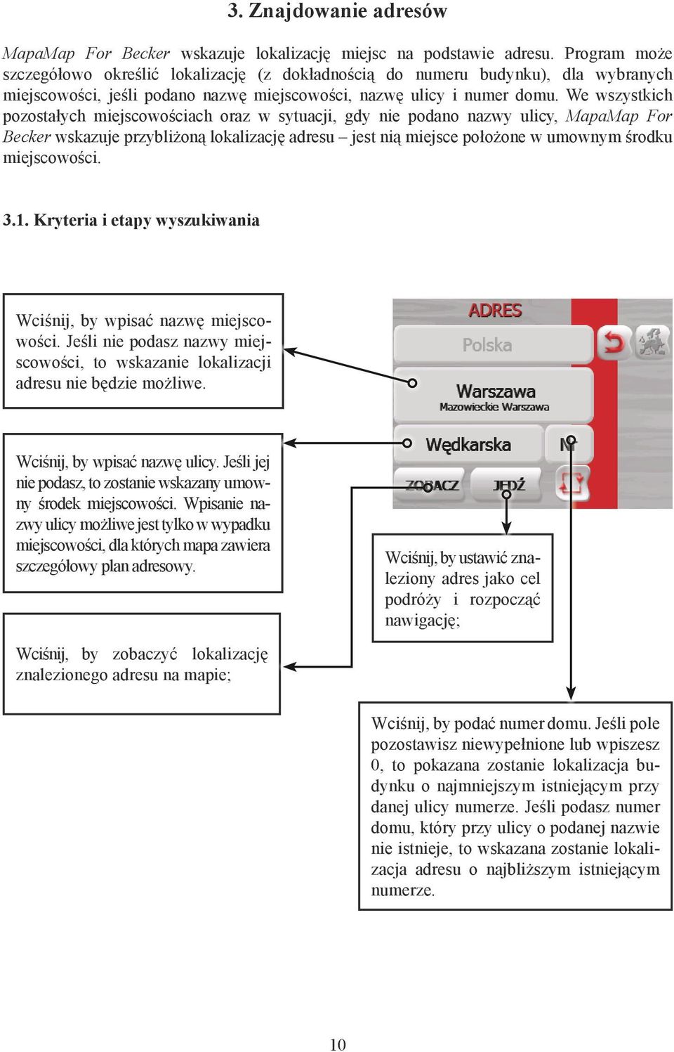 We wszystkich pozostałych miejscowościach oraz w sytuacji, gdy nie podano nazwy ulicy, MapaMap For Becker wskazuje przybliżoną lokalizację adresu jest nią miejsce położone w umownym środku