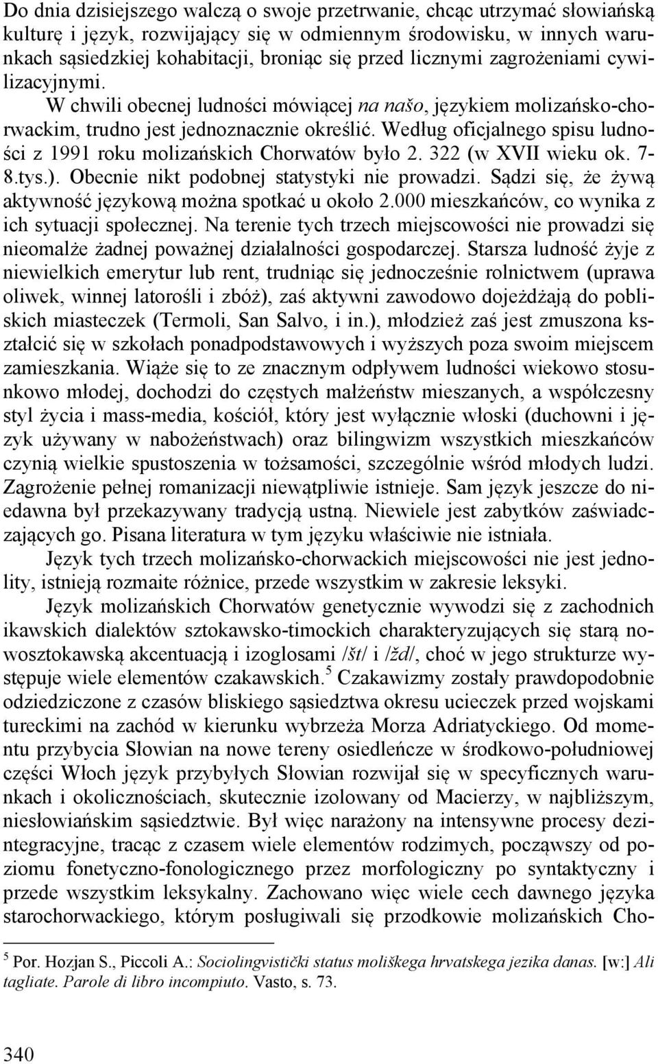 Według oficjalnego spisu ludności z 1991 roku molizańskich Chorwatów było 2. 322 (w XVII wieku ok. 7-8.tys.). Obecnie nikt podobnej statystyki nie prowadzi.