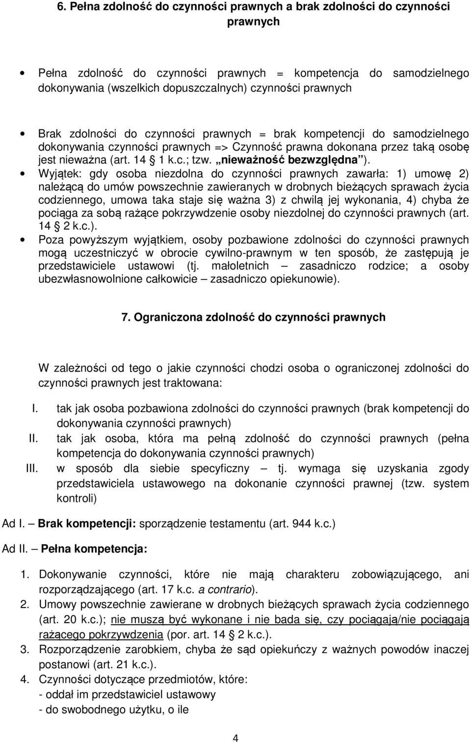 Wyjątek: gdy osoba niezdolna do czynności zawarła: 1) umowę 2) należącą do umów powszechnie zawieranych w drobnych bieżących sprawach życia codziennego, umowa taka staje się ważna 3) z chwilą jej