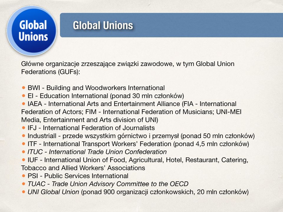 IFJ - International Federation of Journalists Industriall - przede wszystkim górnictwo i przemysł (ponad 50 mln członków) ITF - International Transport Workers Federation (ponad 4,5 mln członków)