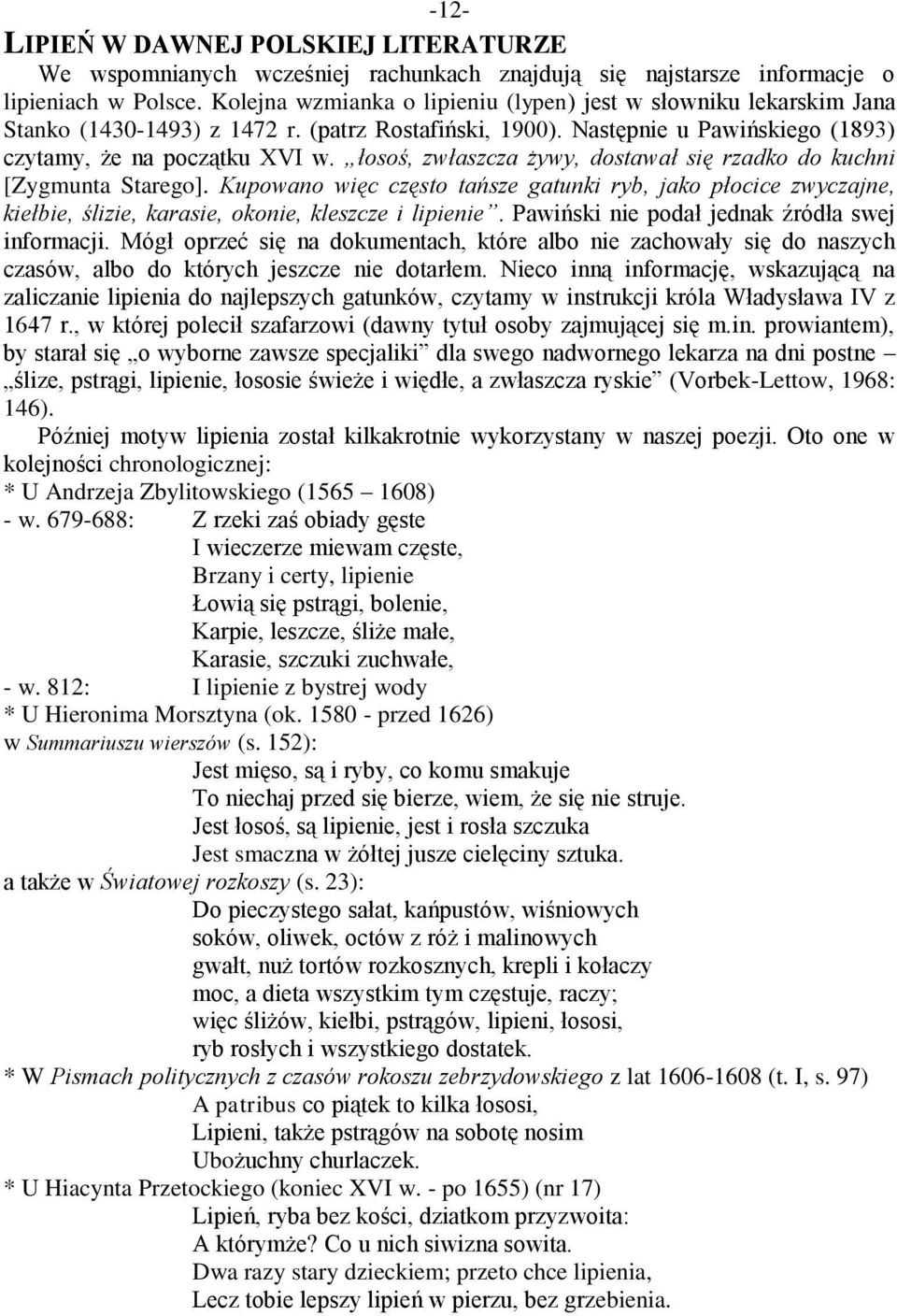 łosoś, zwłaszcza żywy, dostawał się rzadko do kuchni [Zygmunta Starego]. Kupowano więc często tańsze gatunki ryb, jako płocice zwyczajne, kiełbie, ślizie, karasie, okonie, kleszcze i lipienie.