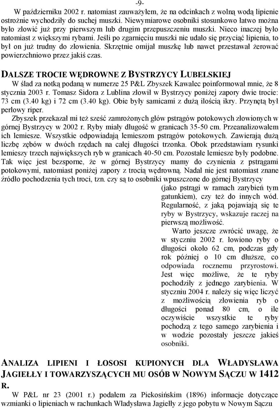 Jeśli po zgarnięciu muszki nie udało się przyciąć lipienia, to był on już trudny do złowienia. Skrzętnie omijał muszkę lub nawet przestawał żerować powierzchniowo przez jakiś czas.