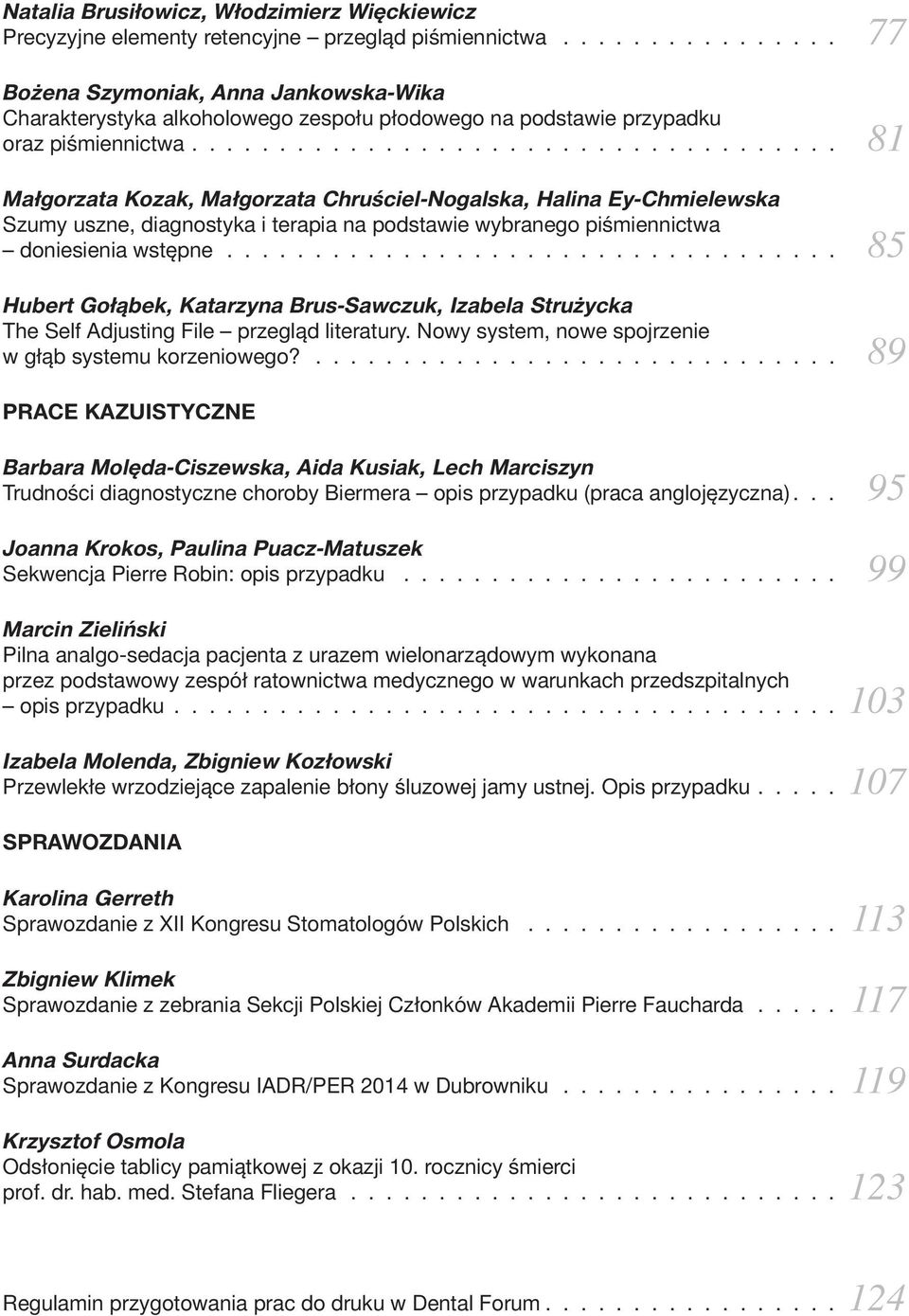 .................................... 81 Małgorzata Kozak, Małgorzata Chruściel-Nogalska, Halina Ey-Chmielewska Szumy uszne, diagnostyka i terapia na podstawie wybranego piśmiennictwa doniesienia wstępne.