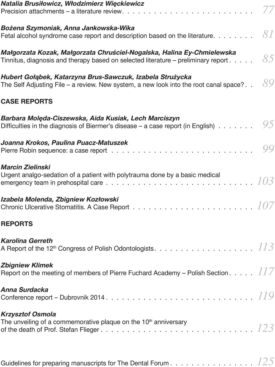 ....... 81 Małgorzata Kozak, Małgorzata Chruściel-Nogalska, Halina Ey-Chmielewska Tinnitus, diagnosis and therapy based on selected literature preliminary report.
