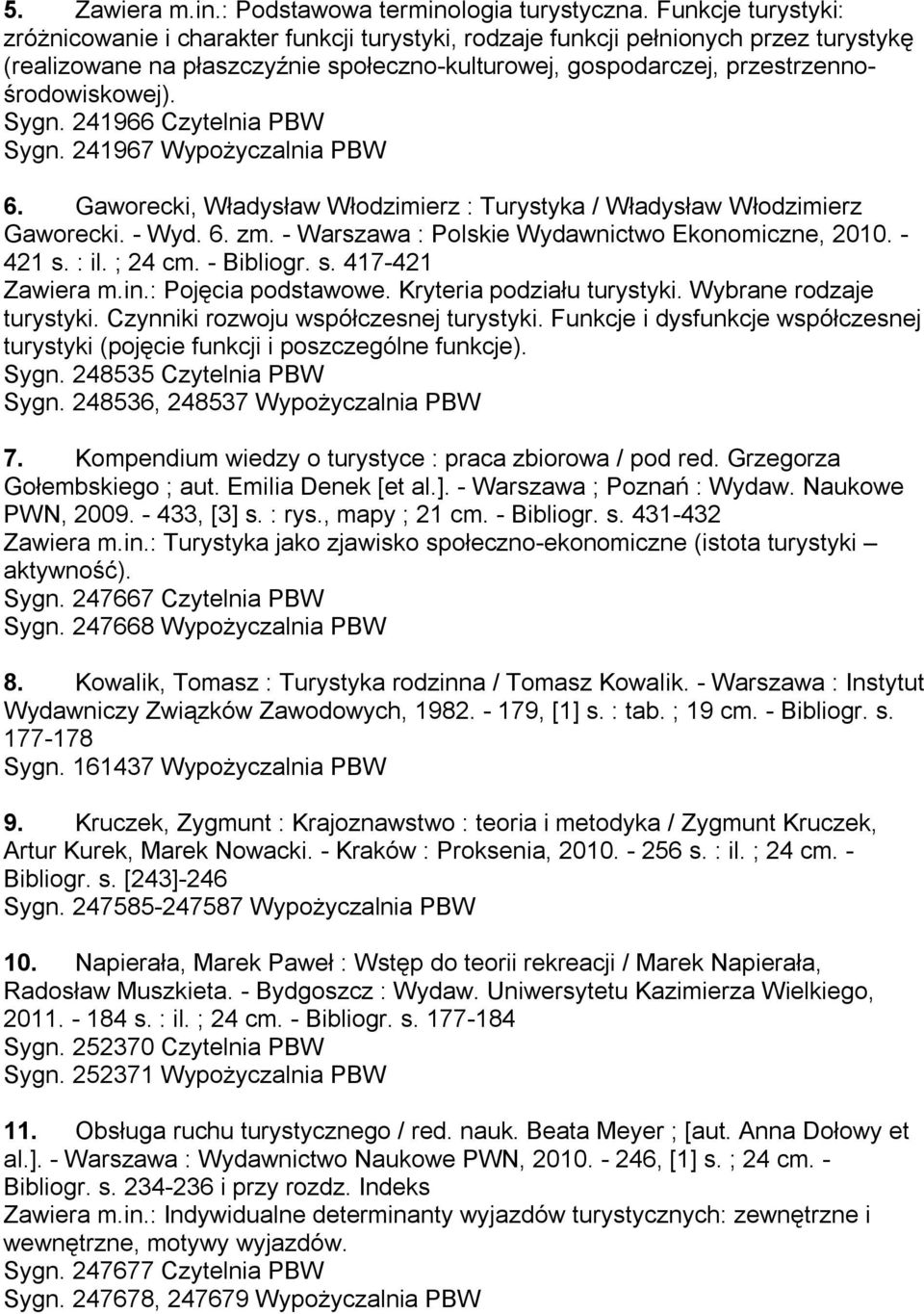 Sygn. 241966 Sygn. 241967 Wypożyczalnia PBW 6. Gaworecki, Władysław Włodzimierz : Turystyka / Władysław Włodzimierz Gaworecki. - Wyd. 6. zm. - Warszawa : Polskie Wydawnictwo Ekonomiczne, 2010.