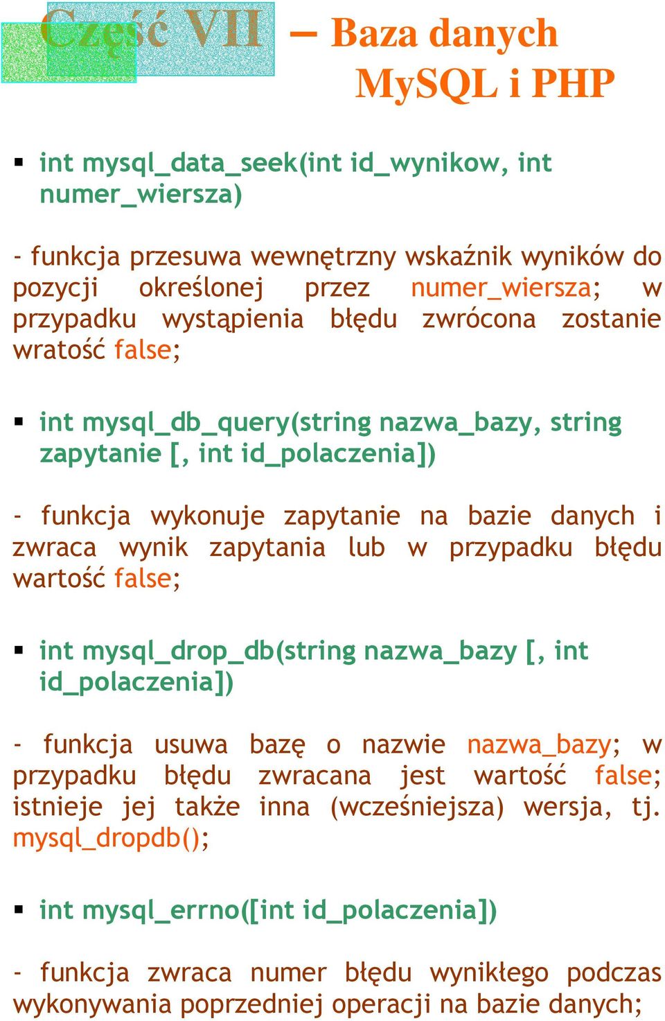 przypadku błędu wartość false; int mysql_drop_db(string nazwa_bazy [, int id_polaczenia]) - funkcja usuwa bazę o nazwie nazwa_bazy; w przypadku błędu zwracana jest wartość false;