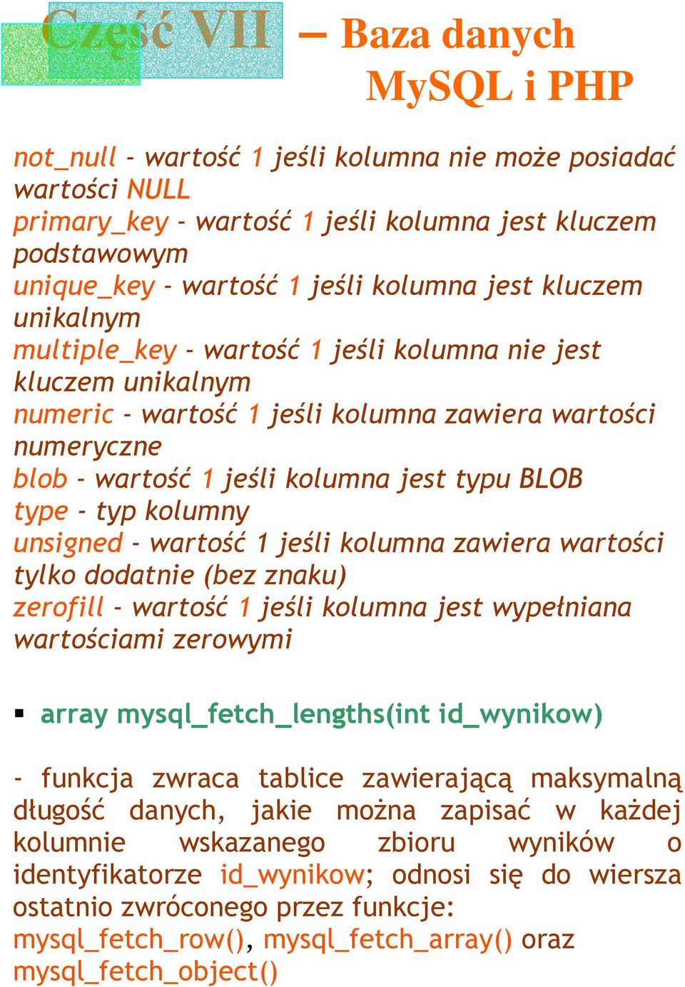 unsigned - wartość 1 jeśli kolumna zawiera wartości tylko dodatnie (bez znaku) zerofill - wartość 1 jeśli kolumna jest wypełniana wartościami zerowymi array mysql_fetch_lengths(int id_wynikow) -
