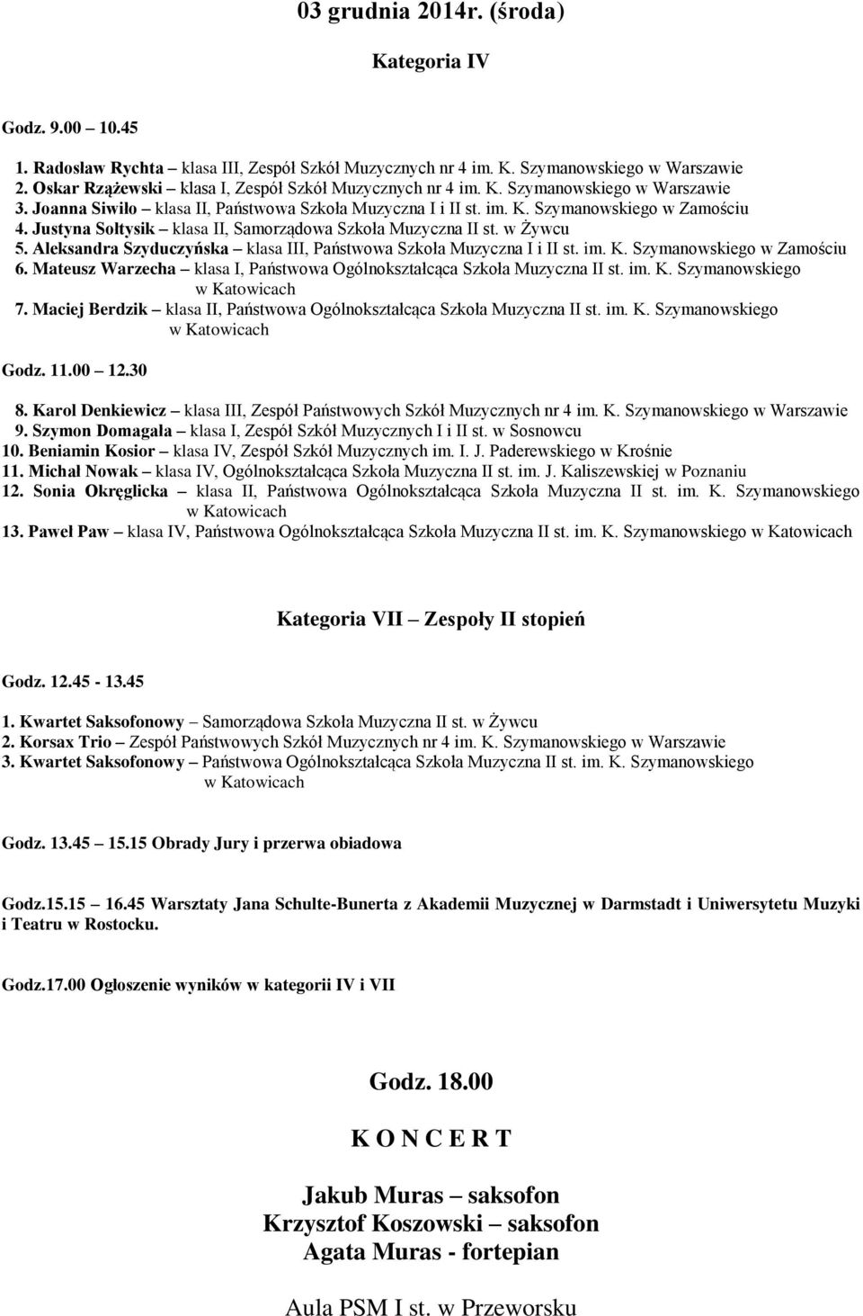 Justyna Sołtysik klasa II, Samorządowa Szkoła Muzyczna II st. w Żywcu 5. Aleksandra Szyduczyńska klasa III, Państwowa Szkoła Muzyczna I i II st. im. K. Szymanowskiego w Zamościu 6.