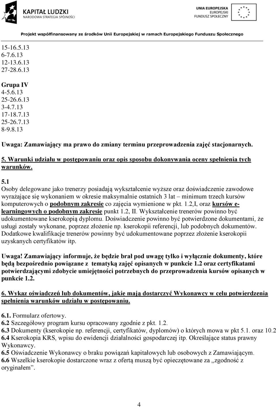 1 Osoby delegowane jako trenerzy posiadają wykształcenie wyższe oraz doświadczenie zawodowe wyrażające się wykonaniem w okresie maksymalnie ostatnich 3 lat minimum trzech kursów komputerowych o