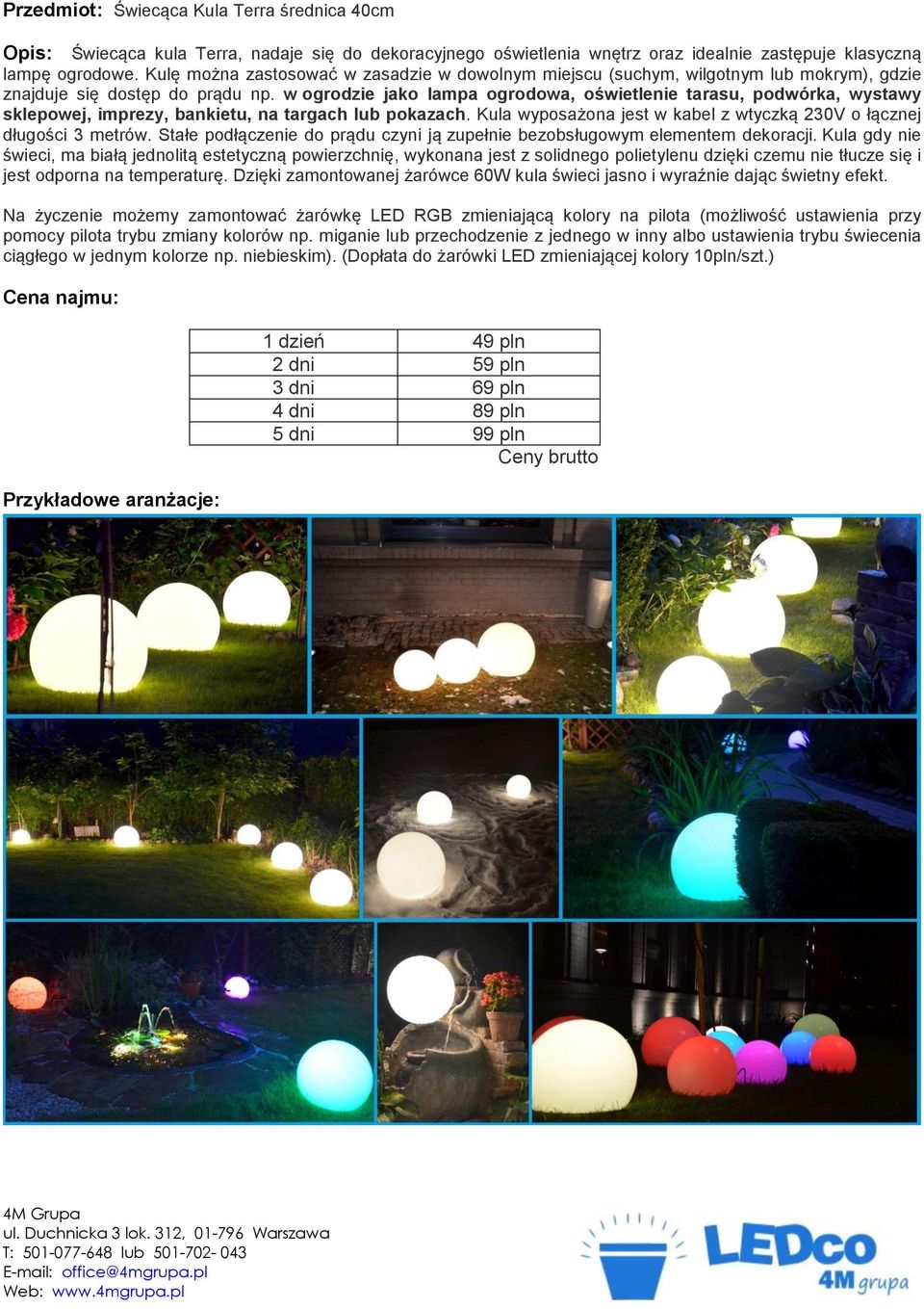 w ogrodzie jako lampa ogrodowa, oświetlenie tarasu, podwórka, wystawy sklepowej, imprezy, bankietu, na targach lub pokazach. Kula wyposażona jest w kabel z wtyczką 230V o łącznej długości 3 metrów.
