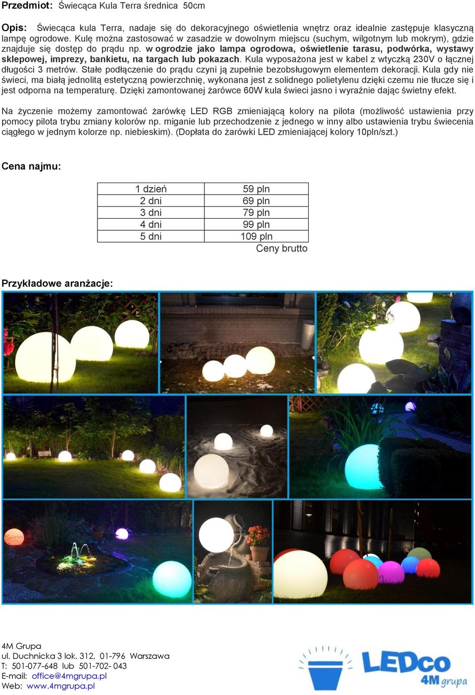 w ogrodzie jako lampa ogrodowa, oświetlenie tarasu, podwórka, wystawy sklepowej, imprezy, bankietu, na targach lub pokazach. Kula wyposażona jest w kabel z wtyczką 230V o łącznej długości 3 metrów.