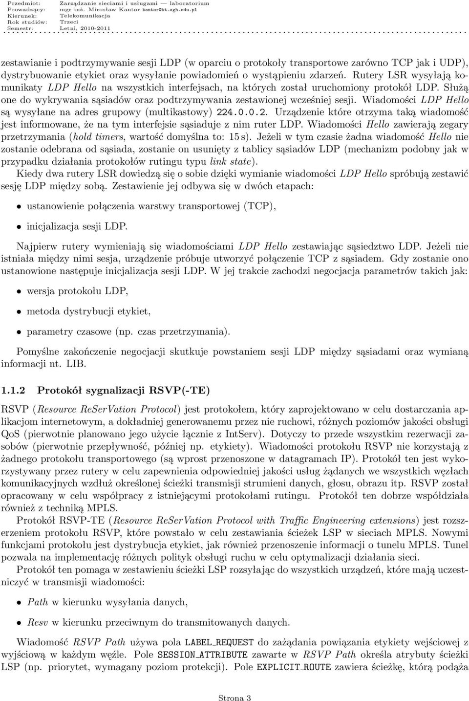Wiadomości LDP Hello są wysyłane na adres grupowy (multikastowy) 224.0.0.2. Urządzenie które otrzyma taką wiadomość jest informowane, że na tym interfejsie sąsiaduje z nim ruter LDP.
