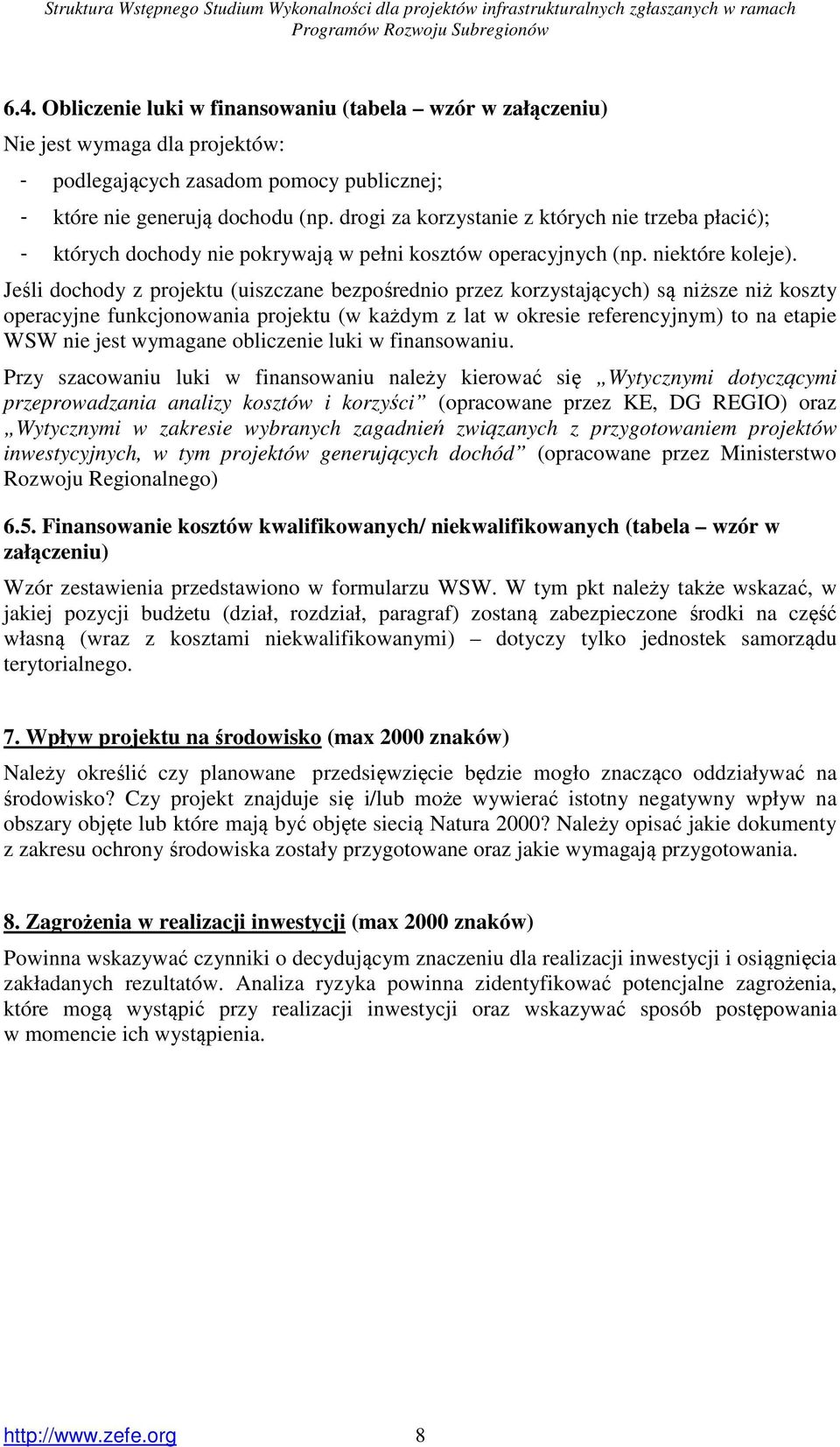 Jeśli dochody z projektu (uiszczane bezpośrednio przez korzystających) są niższe niż koszty operacyjne funkcjonowania projektu (w każdym z lat w okresie referencyjnym) to na etapie WSW nie jest