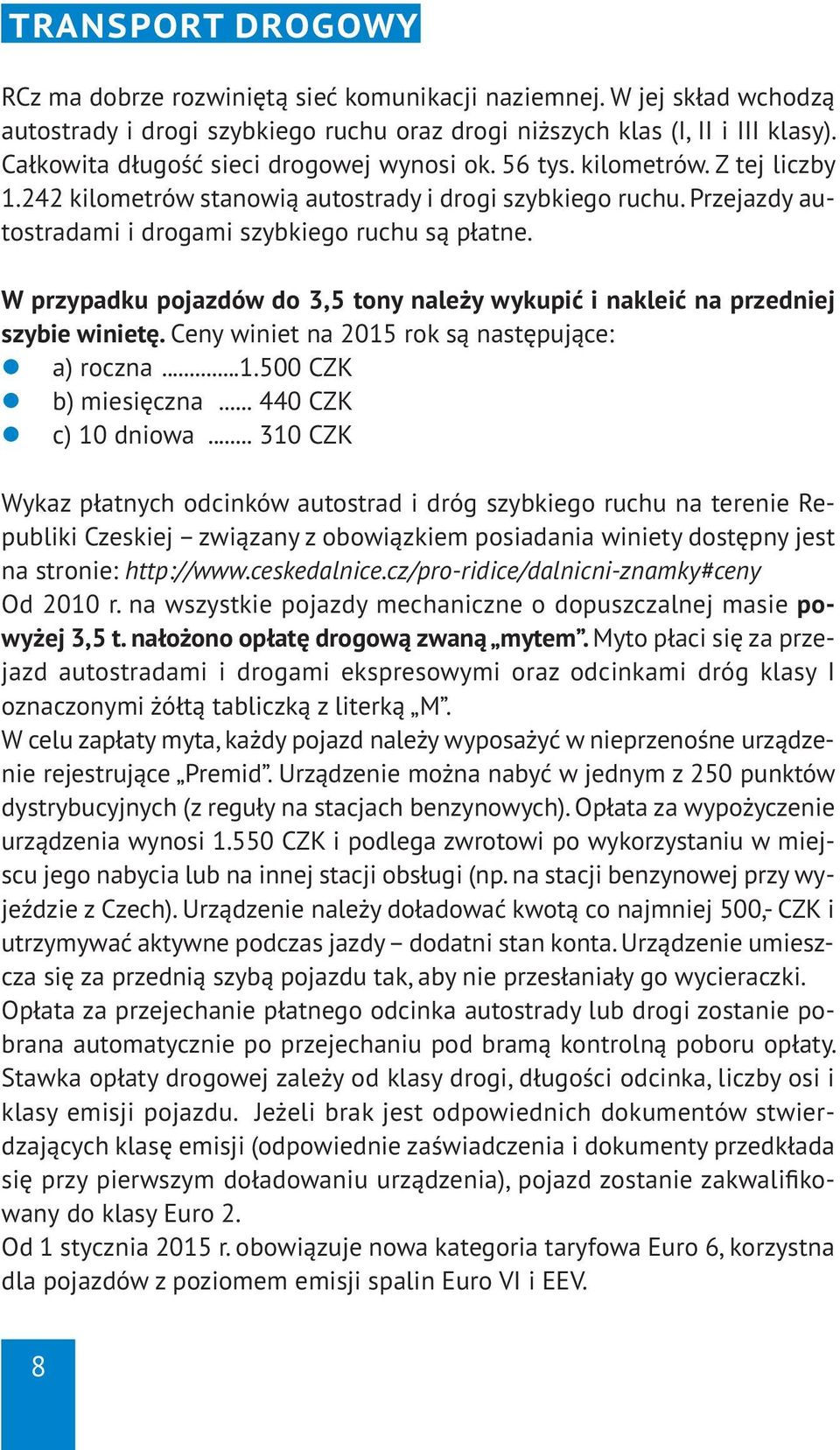 W przypadku pojazdów do 3,5 tony należy wykupić i nakleić na przedniej szybie winietę. Ceny winiet na 2015 rok są następujące: a) roczna...1.500 CZK b) miesięczna... 440 CZK c) 10 dniowa.