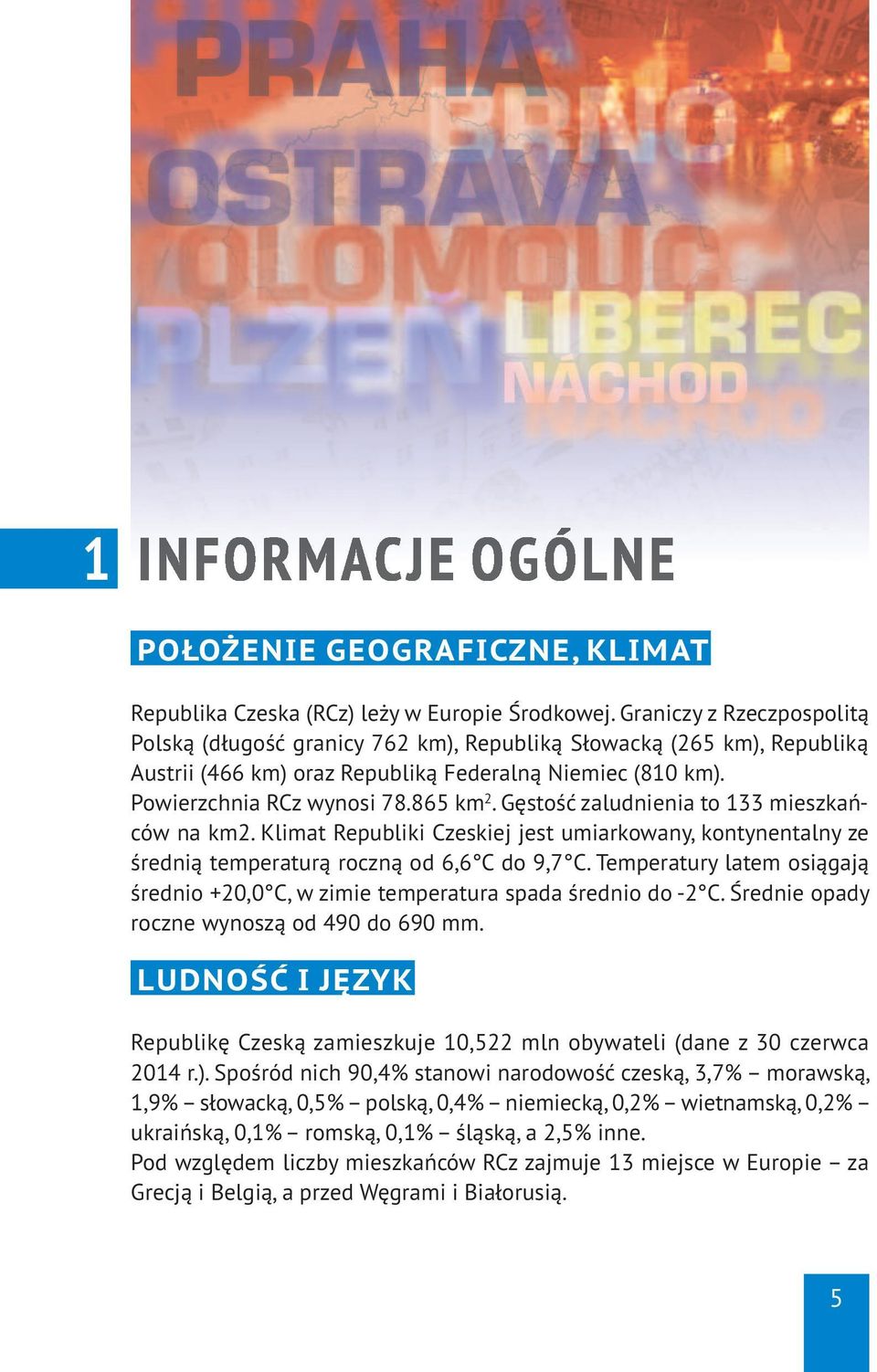 Gęstość zaludnienia to 133 mieszkańców na km2. Klimat Republiki Czeskiej jest umiarkowany, kontynentalny ze średnią temperaturą roczną od 6,6 C do 9,7 C.