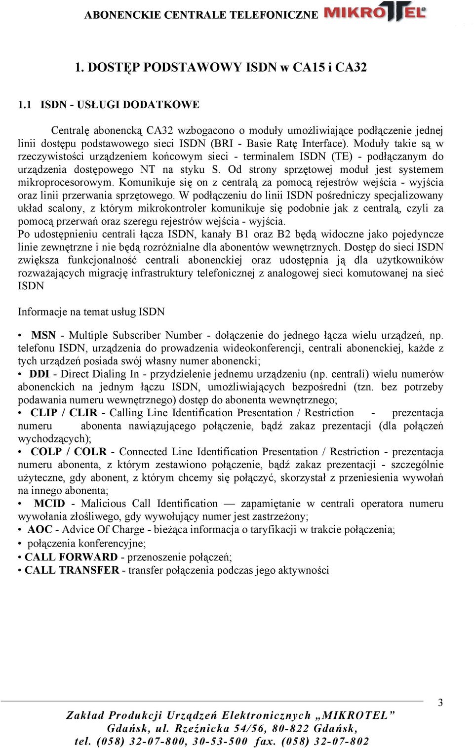 Moduły takie są w rzeczywistości urządzeniem końcowym sieci - terminalem ISDN (TE) - podłączanym do urządzenia dostępowego NT na styku S. Od strony sprzętowej moduł jest systemem mikroprocesorowym.