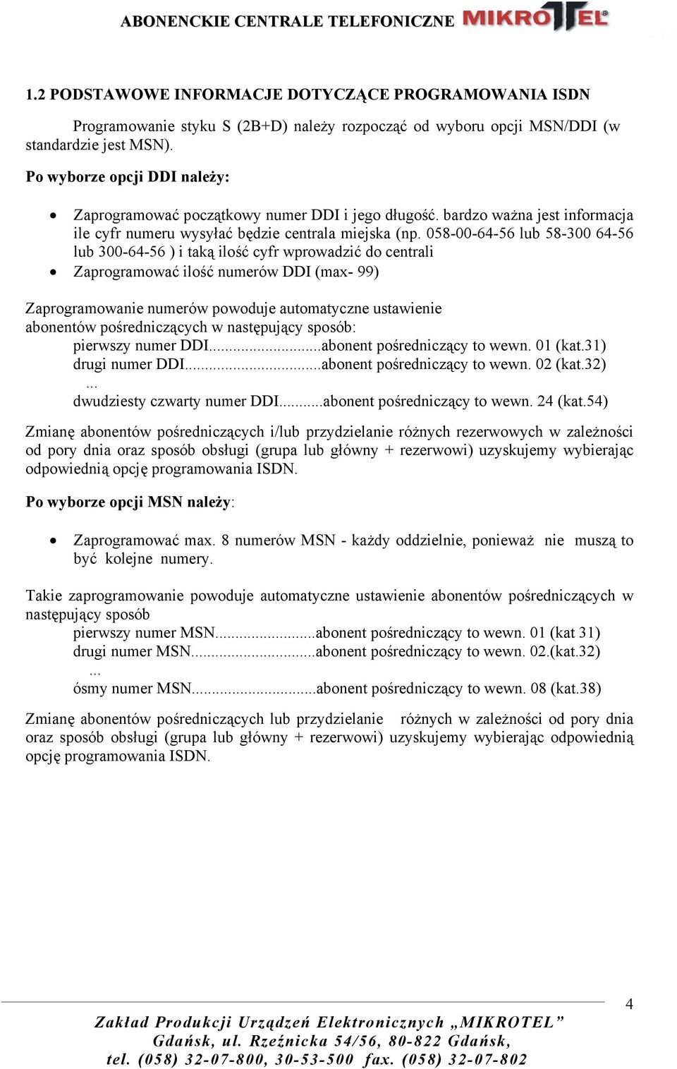 058-00-64-56 lub 58-300 64-56 lub 300-64-56 ) i taką ilość cyfr wprowadzić do centrali Zaprogramować ilość numerów DDI (max- 99) Zaprogramowanie numerów powoduje automatyczne ustawienie abonentów