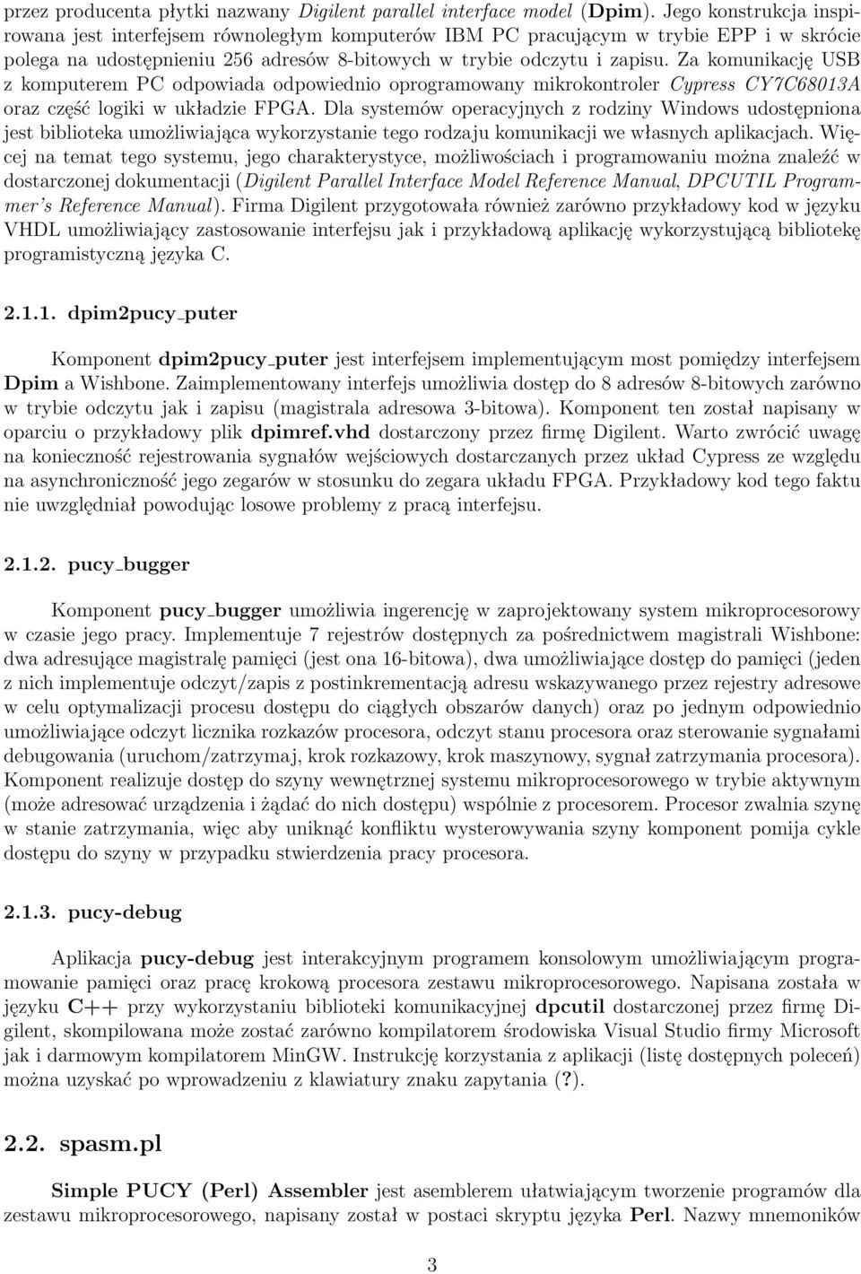 Za komunikację USB z komputerem PC odpowiada odpowiednio oprogramowany mikrokontroler Cypress CY7C68013A oraz część logiki w układzie FPGA.