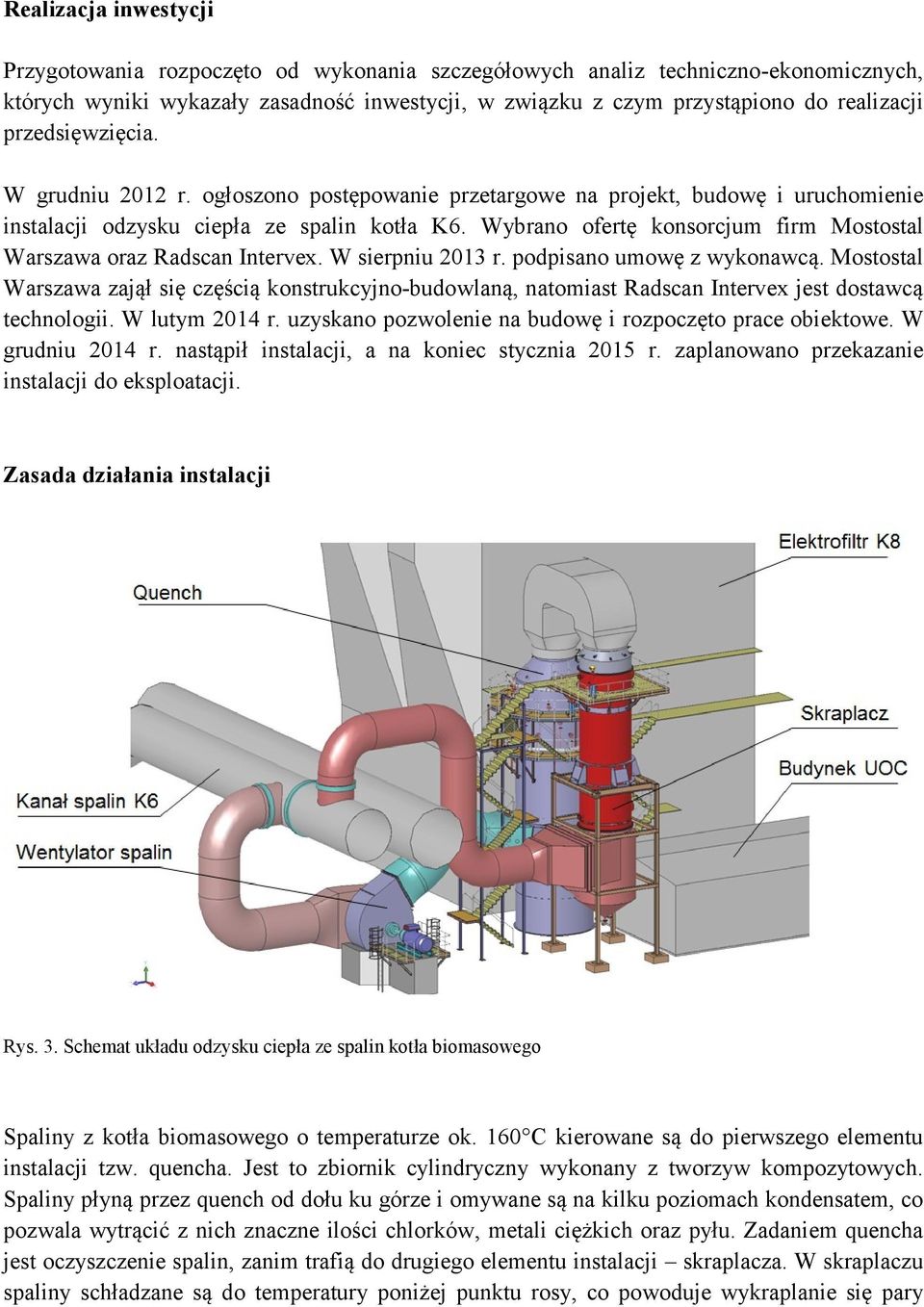 Wybrano ofertę konsorcjum firm Mostostal Warszawa oraz Radscan Intervex. W sierpniu 2013 r. podpisano umowę z wykonawcą.