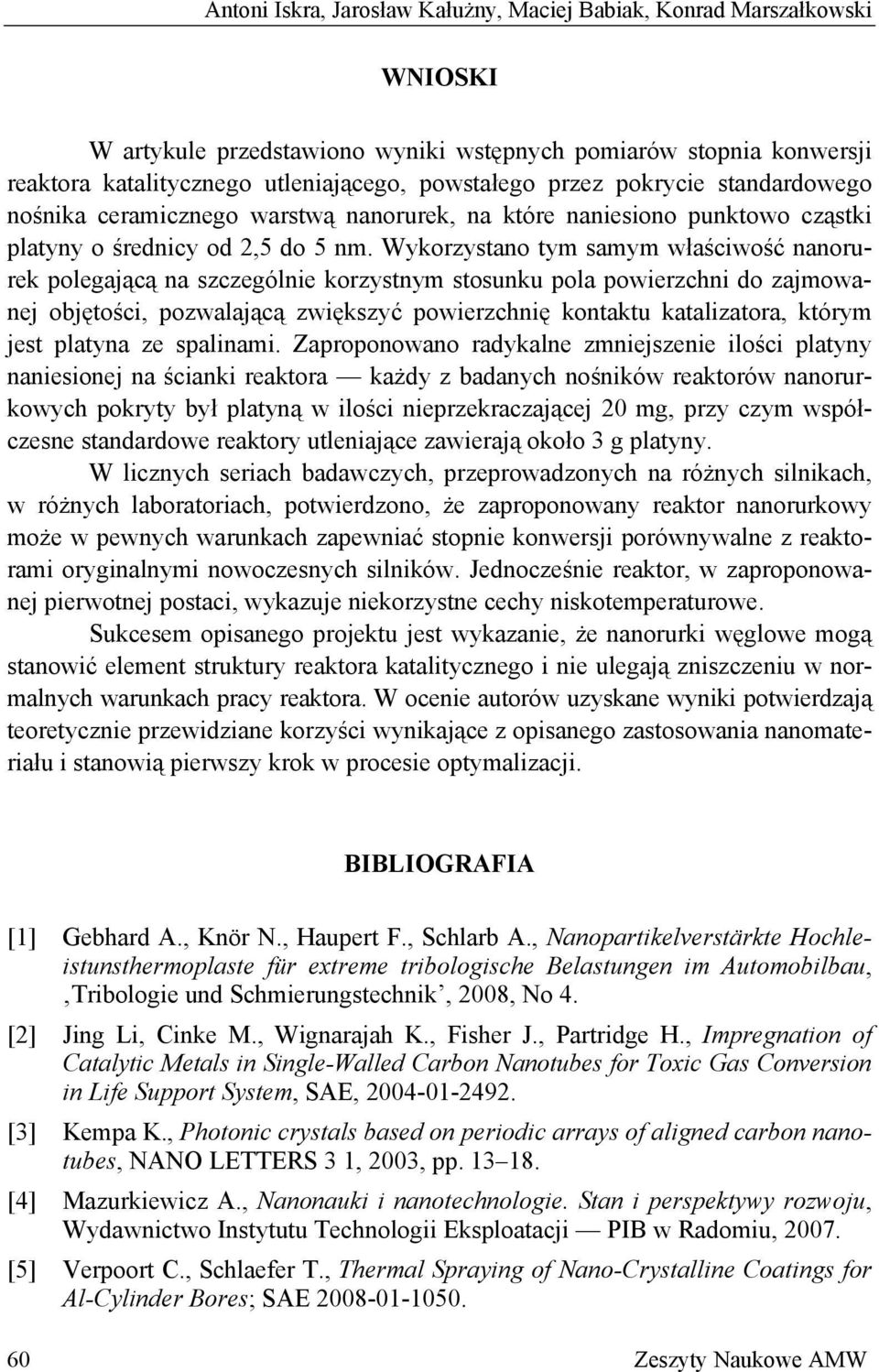 Wykorzystano tym samym właściwość nanorurek polegającą na szczególnie korzystnym stosunku pola powierzchni do zajmowanej objętości, pozwalającą zwiększyć powierzchnię kontaktu katalizatora, którym