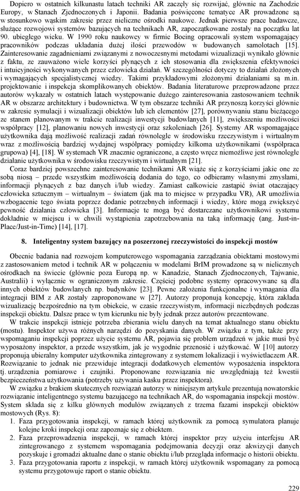 Jednak pierwsze prace badawcze, służące rozwojowi systemów bazujących na technikach AR, zapoczątkowane zostały na początku lat 90. ubiegłego wieku.
