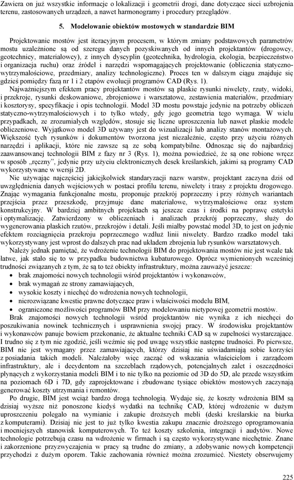 projektantów (drogowcy, geotechnicy, materiałowcy), z innych dyscyplin (geotechnika, hydrologia, ekologia, bezpieczeństwo i organizacja ruchu) oraz źródeł i narzędzi wspomagających projektowanie