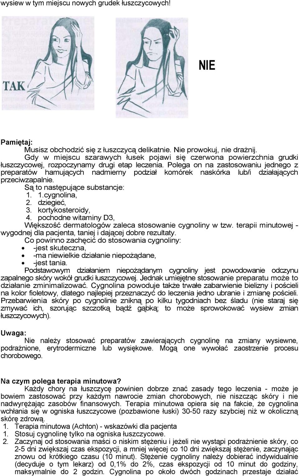 Polega on na zastosowaniu jednego z preparatów hamujących nadmierny podział komórek naskórka lub/i działających przeciwzapalnie. Są to następujące substancje: 1. 1.cygnolina, 2. dziegieć, 3.