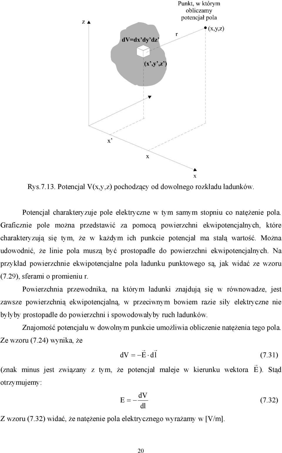 Można udowodnić, że linie pola muszą być prostopadłe do powierzchni ekwipotencjalnych. Na przykład powierzchnie ekwipotencjalne pola ładunku punktowego są, jak widać ze wzoru (7.