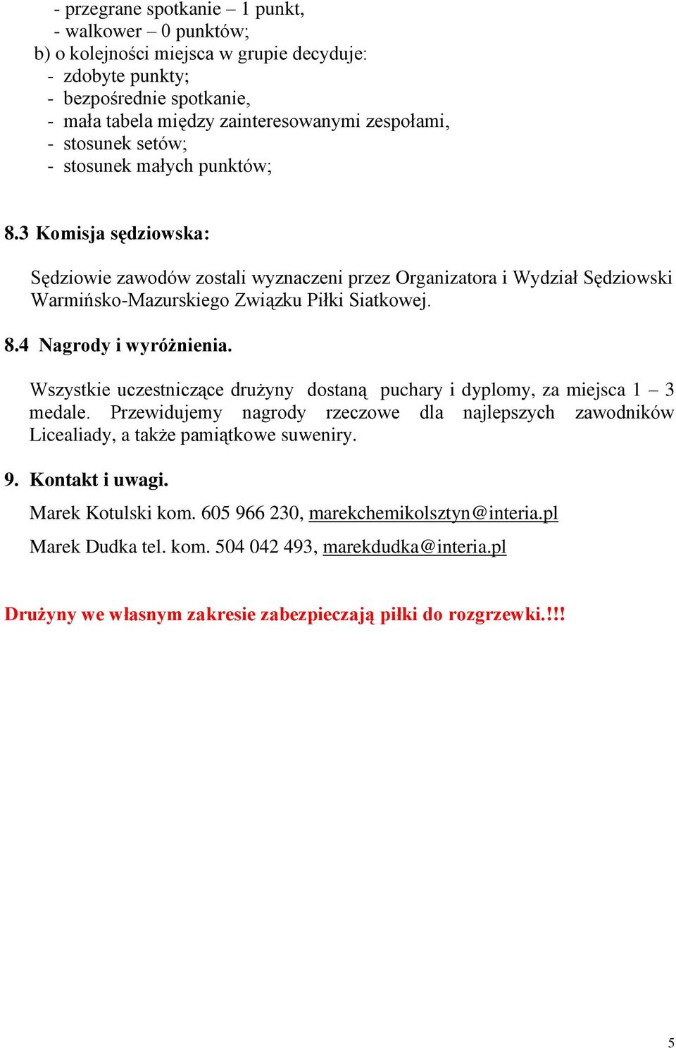 Wszystkie uczestniczące drużyny dostaną puchary i dyplomy, za miejsca 1 3 medale. Przewidujemy nagrody rzeczowe dla najlepszych zawodników Licealiady, a także pamiątkowe suweniry. 9. Kontakt i uwagi.