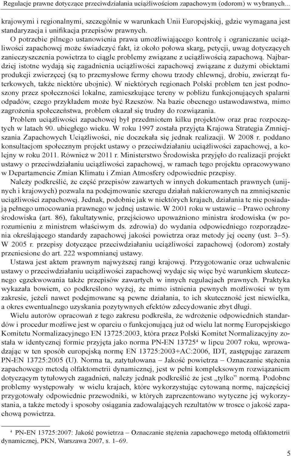 O potrzebie pilnego ustanowienia prawa umożliwiającego kontrolę i ograniczanie uciążliwości zapachowej może świadczyć fakt, iż około połowa skarg, petycji, uwag dotyczących zanieczyszczenia powietrza