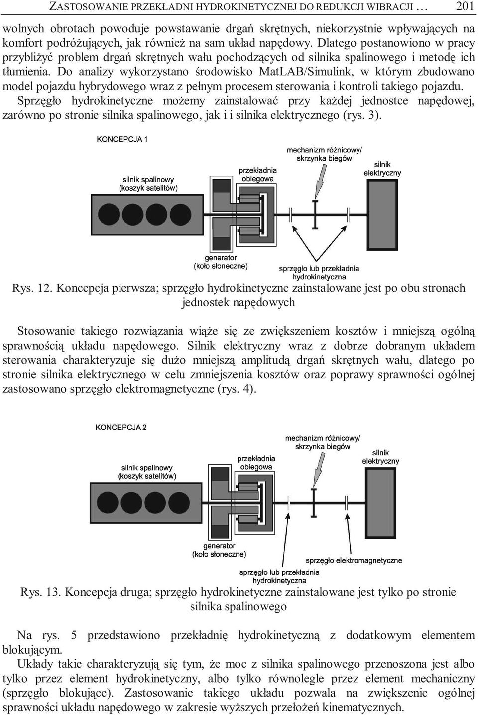 Do analizy wykorzystano środowisko MatLAB/Simulink, w którym zbudowano model pojazdu hybrydowego wraz z pełnym procesem sterowania i kontroli takiego pojazdu.