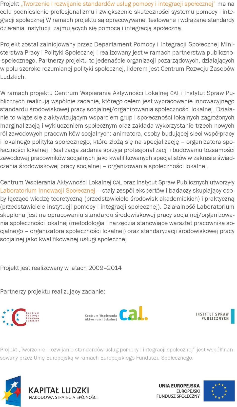 Projekt został zainicjowany przez Departament Pomocy i Integracji Społecznej Ministerstwa Pracy i Polityki Społecznej i realizowany jest w ramach partnerstwa publiczno- -społecznego.