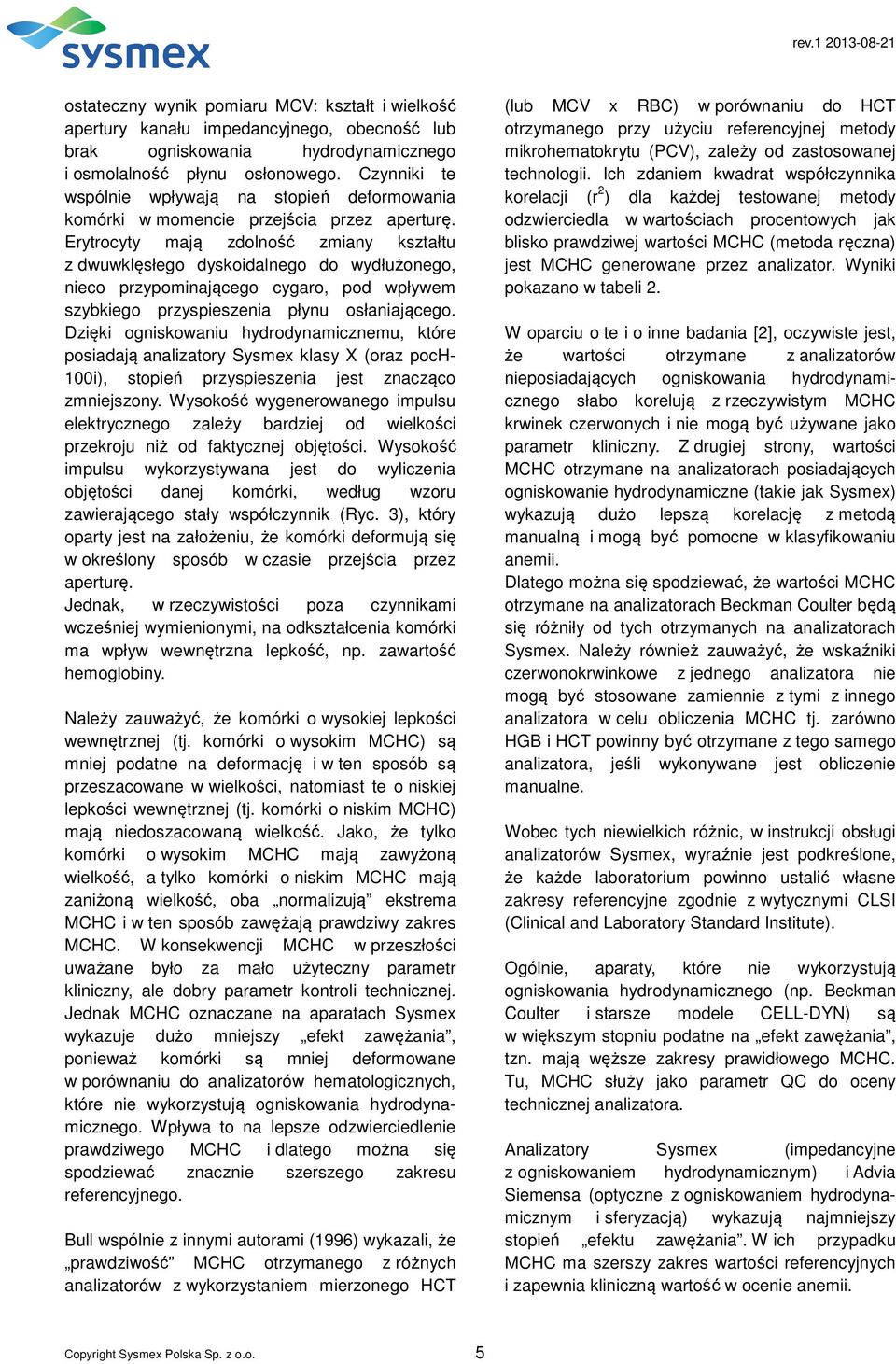 Erytrocyty mają zdolność zmiany kształtu z dwuwklęsłego dyskoidalnego do wydłużonego, nieco przypominającego cygaro, pod wpływem szybkiego przyspieszenia płynu osłaniającego.