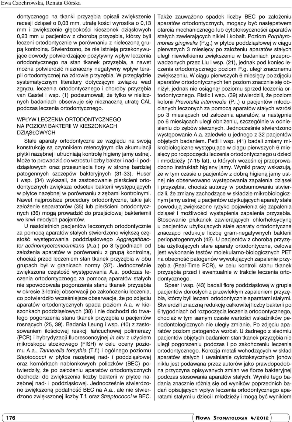 Stwierdzono, że nie istnieją przekonywujące dowody potwierdzające pozytywny wpływ leczenia ortodontycznego na stan tkanek przyzębia, a nawet można potwierdzić nieznaczny negatywny wpływ terapii