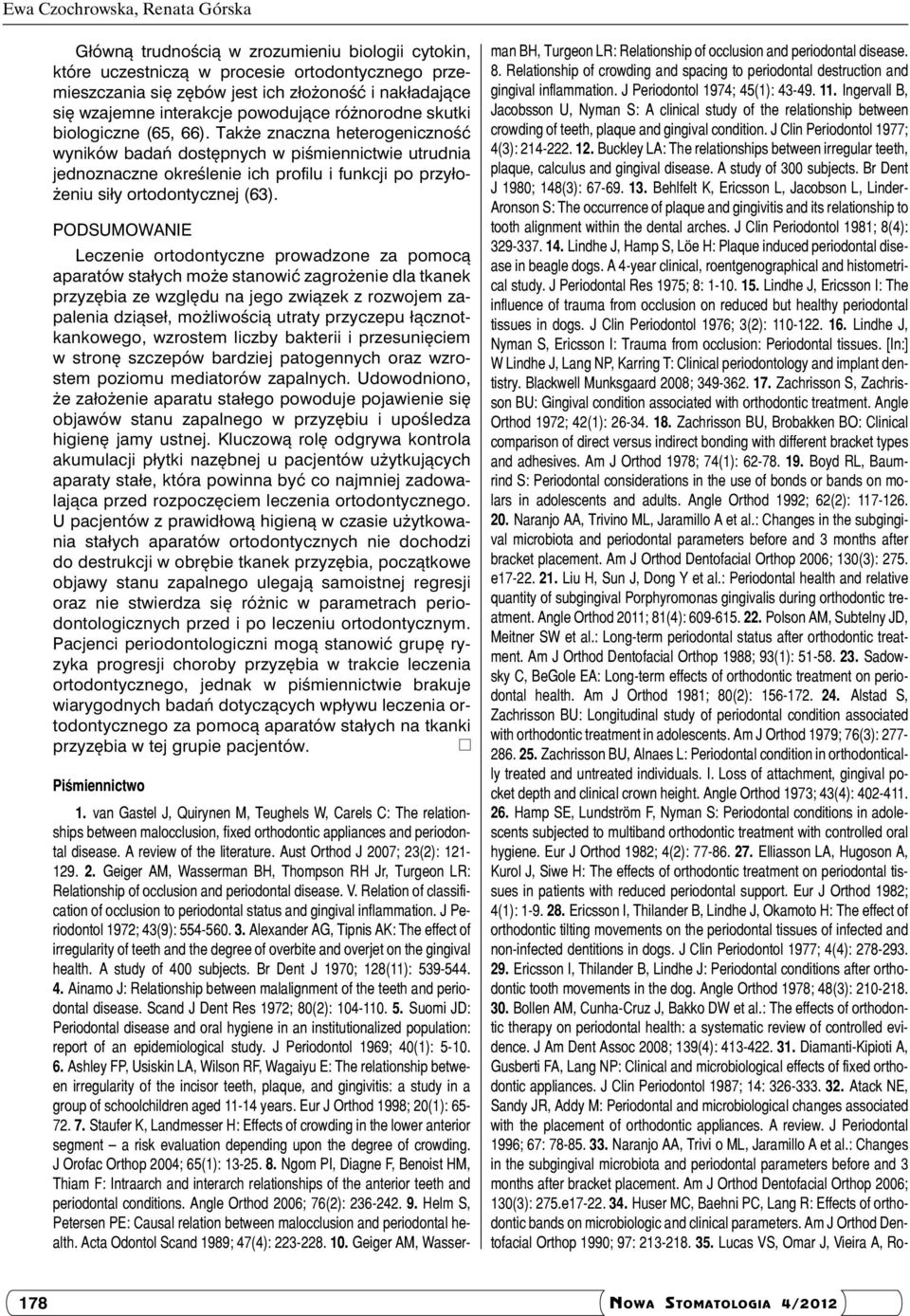 Także znaczna heterogeniczność wyników badań dostępnych w piśmiennictwie utrudnia jednoznaczne określenie ich profilu i funkcji po przyłożeniu siły ortodontycznej (63).