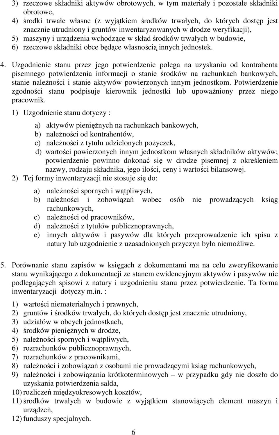 Uzgodnienie stanu przez jego potwierdzenie polega na uzyskaniu od kontrahenta pisemnego potwierdzenia informacji o stanie środków na rachunkach bankowych, stanie należności i stanie aktywów