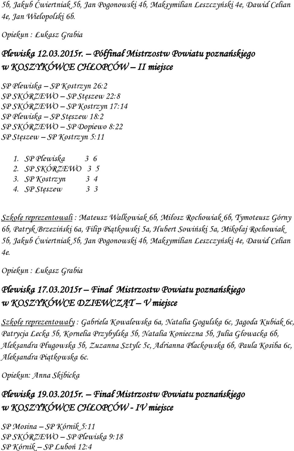 SKÓRZEWO SP Dopiewo 8:22 SP Stęszew SP Kostrzyn 5:11 1. SP Plewiska 3 6 2. SP SKÓRZEWO 3 5 3. SP Kostrzyn 3 4 4.