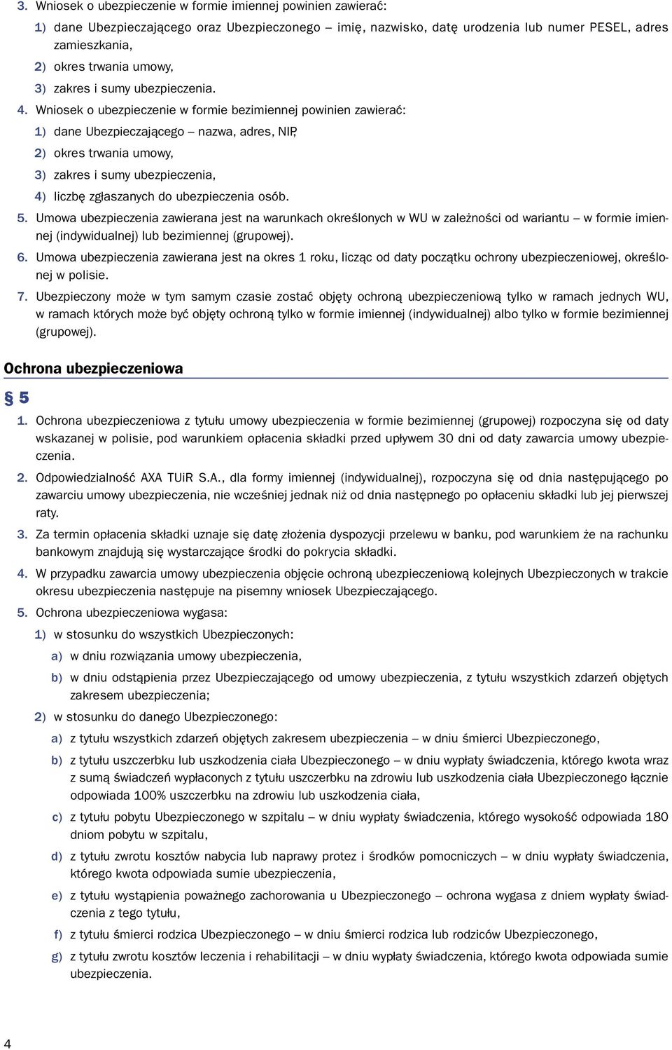 Wniosek o ubezpieczenie w formie bezimiennej powinien zawierać: 1) dane Ubezpieczającego nazwa, adres, NIP, 2) okres trwania umowy, 3) zakres i sumy ubezpieczenia, 4) liczbę zgłaszanych do