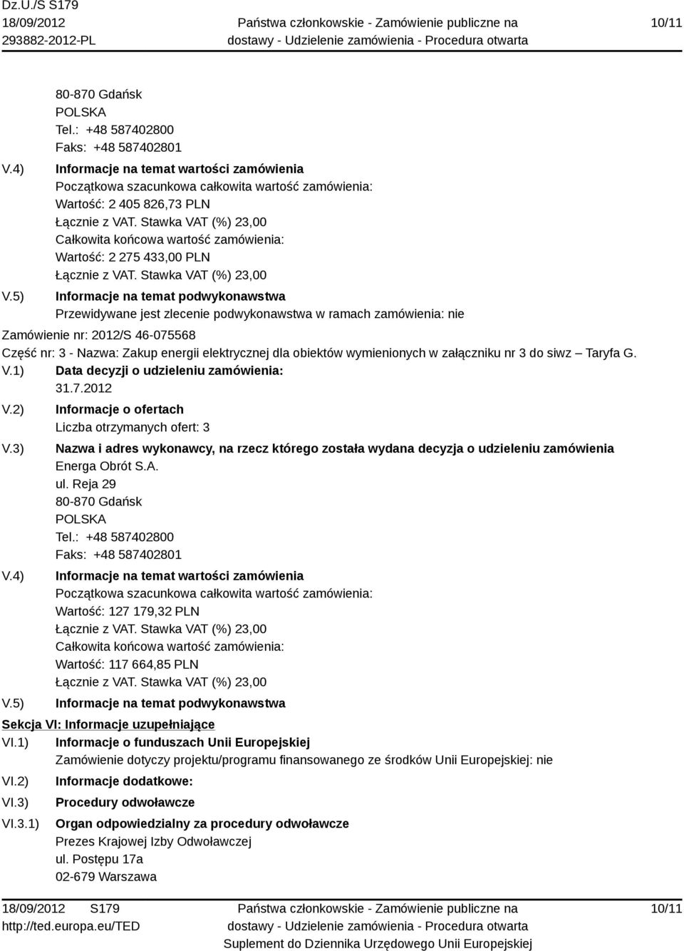 Wartość: 2 275 433,00 PLN Informacje na temat podwykonawstwa Przewidywane jest zlecenie podwykonawstwa w ramach zamówienia: nie Zamówienie nr: 2012/S 46-075568 Część nr: 3 - Nazwa: Zakup energii