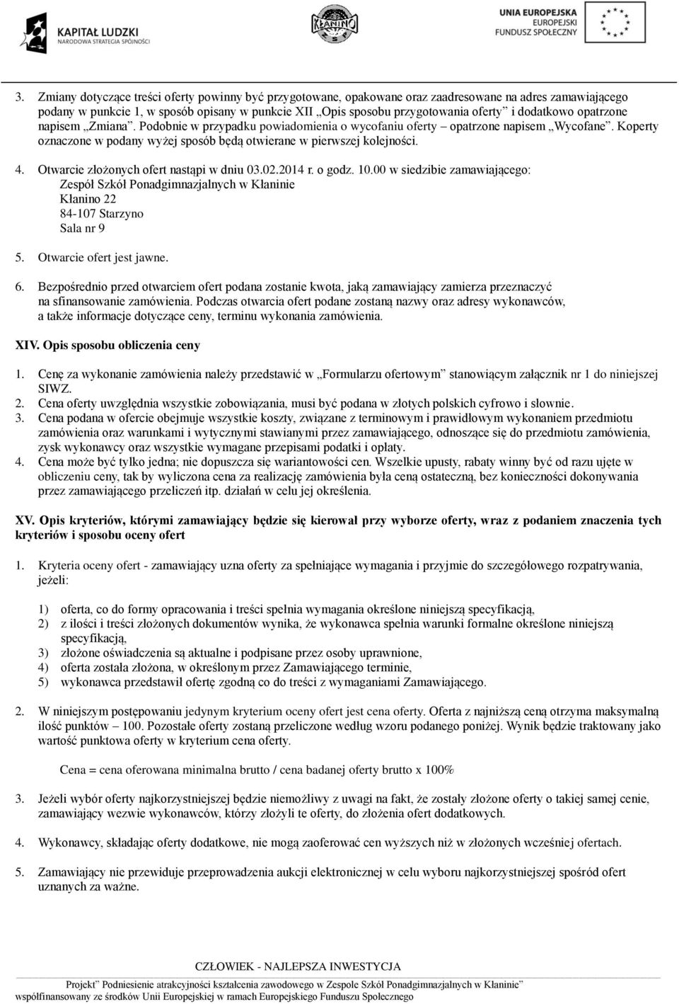 Otwarcie złożonych ofert nastąpi w dniu 03.02.2014 r. o godz. 10.00 w siedzibie zamawiającego: Zespół Szkół Ponadgimnazjalnych w Kłaninie Kłanino 22 84-107 Starzyno Sala nr 9 5.
