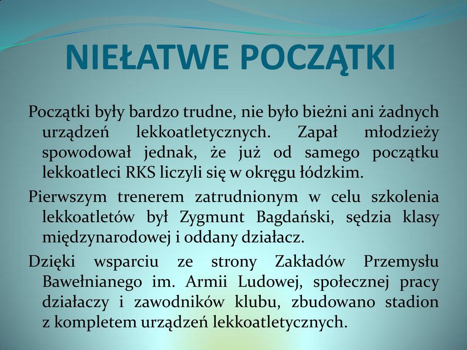 Pierwszym trenerem zatrudnionym w celu szkolenia lekkoatletów był Zygmunt Bagdański, sędzia klasy międzynarodowej i oddany