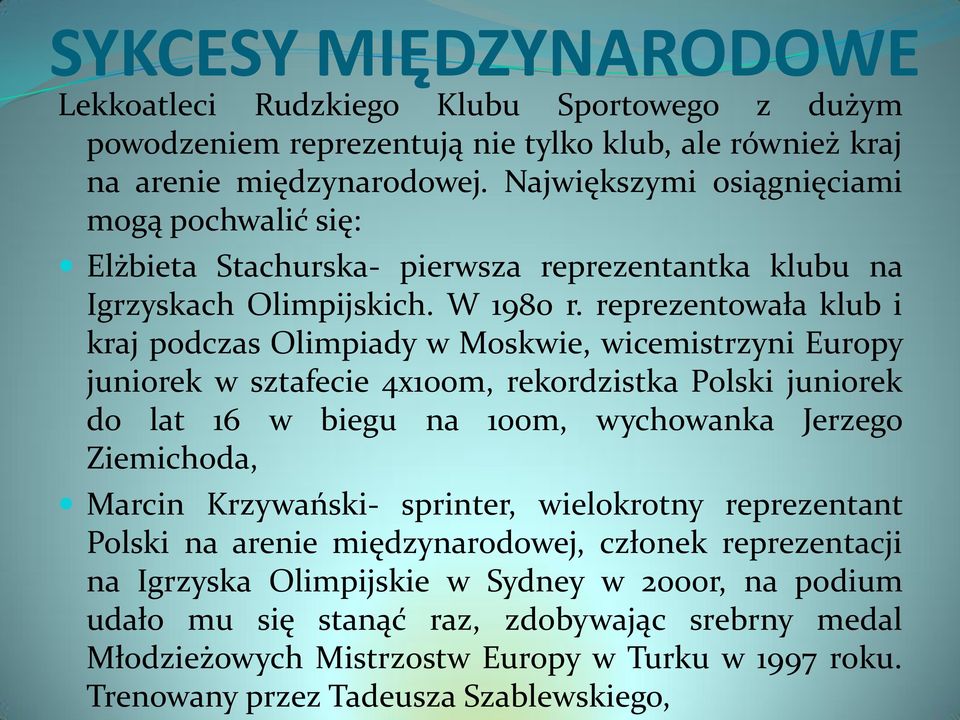 reprezentowała klub i kraj podczas Olimpiady w Moskwie, wicemistrzyni Europy juniorek w sztafecie 4x100m, rekordzistka Polski juniorek do lat 16 w biegu na 100m, wychowanka Jerzego Ziemichoda,